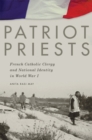 Image for Patriot Priests : French Catholic Clergy and National Identity in World War I