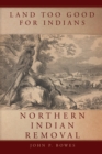 Image for Land Too Good for Indians : Northern Indian Removal