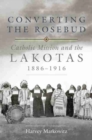 Image for Converting the Rosebud : Catholic Mission and the Lakotas, 1886-1916