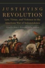 Image for Justifying revolution  : law, virtue, and violence in the American War of Independence
