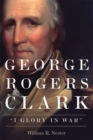 Image for George Rogers clark  : &quot;I glory in war&quot;