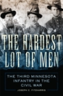 Image for The Hardest Lot of Men : The Third Minnesota Infantry in the Civil War