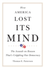 Image for How America Lost Its Mind : The Assault on Reason That&#39;s Crippling Our Democracy