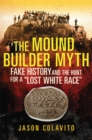 Image for The Mound Builder Myth : Fake History and the Hunt for a &quot;Lost White Race