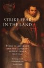 Image for Strike Fear in the Land : Pedro de Alvarado and the Conquest of Guatemala, 1520-1541
