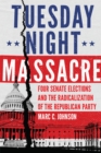 Image for Tuesday night massacre  : four Senate elections and the radicalization of the Republican Party