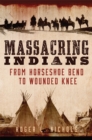 Image for Massacring Indians  : from Horseshoe Bend to Wounded Knee
