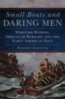 Image for Small Boats and Daring Men : Maritime Raiding, Irregular Warfare, and the Early American Navy