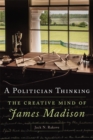 Image for A Politician Thinking : The Creative Mind of James Madison