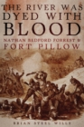 Image for The River Was Dyed with Blood : Nathan Bedford Forrest and Fort Pillow