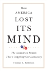 Image for How America lost its mind  : the assault on reason that&#39;s crippling our democracy