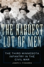 Image for The hardest lot of men  : the Third Minnesota Infantry in the Civil War