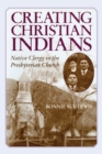 Image for Creating Christian Indians  : Native clergy in the Presbyterian Church