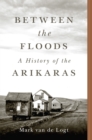 Image for Between the floods  : a history of the Arikaras