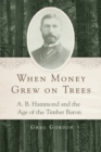 Image for When money grew on trees  : A.B. Hammond and the age of the timber baron