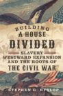 Image for Building a House Divided : Slavery, Westward Expansion, and the Roots of the Civil War