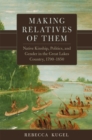 Image for Making Relatives of Them Volume 21 : Native Kinship, Politics, and Gender in the Great Lakes Country, 1790-1850