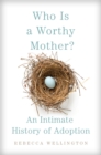 Image for Who Is a Worthy Mother? : An Intimate History of Adoption