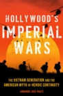 Image for Hollywood&#39;s Imperial Wars : The Vietnam Generation and the American Myth of Heroic Continuity