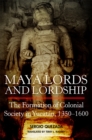 Image for Maya Lords and Lordship : The Formation of Colonial Society in Yucatan, 1350-1600