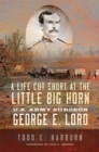 Image for A Life Cut Short at the Little Big Horn : U.S. Army Surgeon George E. Lord