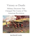 Image for Victory or Death : Military Decisions that Changed the Course of the American Revolution