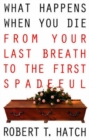 Image for What Happens When You Die : From Your Last Breath to the First Spadeful