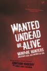Image for Wanted undead or alive  : vampire hunters and other kick-ass enemies of evil