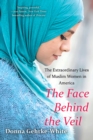 Image for The face behind the veil: the extraordinary lives of Muslim women in America