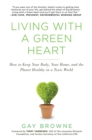 Image for Living with a Green Heart: How to Keep Your Body, Your Home, and the Planet Healthy in a Toxic World