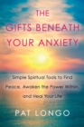 Image for The gifts beneath your anxiety: simple spiritual tools to find peace, awaken the power within, and heal your life