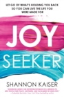 Image for Joy Seeker : Let Go of What&#39;s Holding You Back So You Can Live the Life You Were Made For