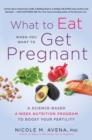 Image for What to Eat When You Want to Get Pregnant: A Science-Based 4-Week Program to Boost Your Fertility With Nutrition