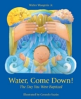 Image for Water, Come down! : The Day You Were Baptized