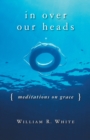 Image for In Over Our Heads : Meditations on Grace