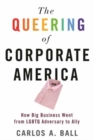 Image for The Queering of Corporate America : How Big Business Went from LGBTQ Adversary to Ally
