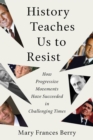 Image for History Teaches Us to Resist : How Progressive Movements Have Succeeded in Challenging Times