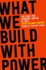 Image for What we build with power  : the fight for economic justice in tech