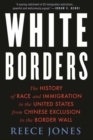 Image for White borders  : the history of race and immigration in the United States from Chinese exclusion to the border wall