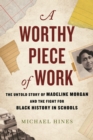 Image for A worthy piece of work  : the untold story of Madeline Morgan and the fight for Black history in schools