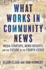 Image for What Works in Community News : Media Startups, News Deserts, and the Future of the Fourth Estate