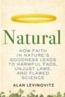 Image for Natural: How Faith in Nature&#39;s Goodness Leads to Harmful Fads, Unjust Laws, and Flawed Science