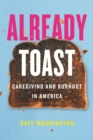 Image for Already toast: caregiving and burnout in America