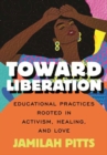 Image for Toward Liberation : Educational Practices Rooted in Activism, Healing, and Love