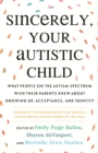 Image for Sincerely, your autistic child: what people on the autism spectrum wish their parents knew about growing up, acceptance, and identity