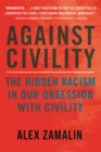 Image for Against civility: the hidden racism in our obsession with civility
