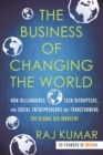 Image for The Business of Changing the World : How Billionaires, Tech Disrupters, and Social Entrepreneurs Are Transforming the Global Aid Industry