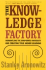 Image for The Knowledge Factory : Dismantling the Corporate University and Creating True Higher Learning