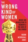 Image for The Wrong Kind of Woman: Dismantling the Gods of Hollywood