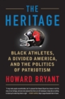 Image for The heritage  : black athletes, a divided America, and the politics of patriotism